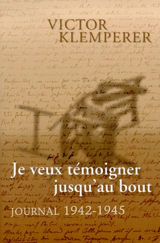 Victor Klemperer - Je Veux Temoigner Jusqu'Au Bout. Journal 1942-1945.