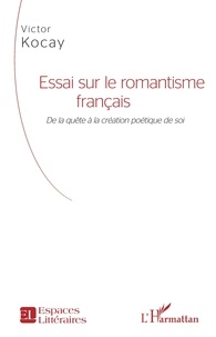 Victor Kocay - Essai sur le romantisme français - De la quête à la création poétique de soi.