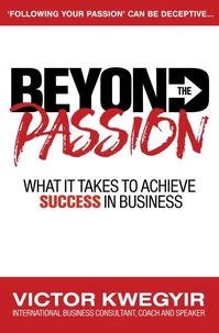 Beyond the Passion - What It Takes to Achieve Success in Business