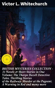 BRITISH MYSTERIES COLLECTION - 31 Novels &amp; Short Stories in One Volume: The Thorpe Hazell Detective Tales, Thrilling Stories of the Railway, Murder at the Pageant, A Warning in Red and many more