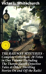 THE RAILWAY MYSTERIES - Complete Collection: 28 Titles in One Volume (Including The Thorpe Hazell Detective Tales & Other Thrilling Stories On and Off the Rails)