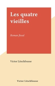 Victor Litschfousse - Les quatre vieilles - Roman fiscal.