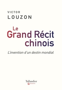 Victor Louzon - Le grand récit chinois - L'invention d'un destin mondial.