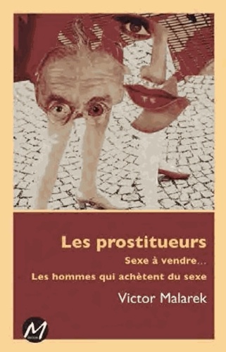 Victor Malarek - Les prostitueurs - Sexe à vendre... Les hommes qui achètent du sexe.