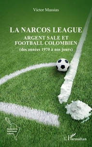 Victor Massias - La narcos league - Argent sale et football colombien (des années 1970 à nos jours).