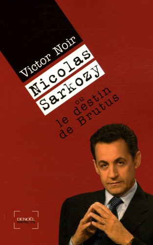 Victor Noir et Denis Demonpion - Nicolas Sarkozy ou le destin de Brutus.