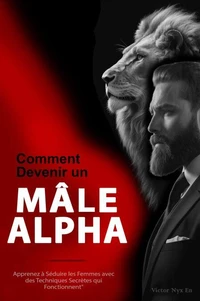 Comment Devenir un Mâle Alpha :    Apprenez à Séduire les Femmes avec des Techniques Secrètes qui Fonctionnent"
