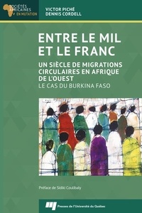 Victor Piché et Dennis Cordell - Entre le mil et le franc - Un siècle de migrations circulaires en Afrique de l'Ouest. Le cas du Burkina Faso.
