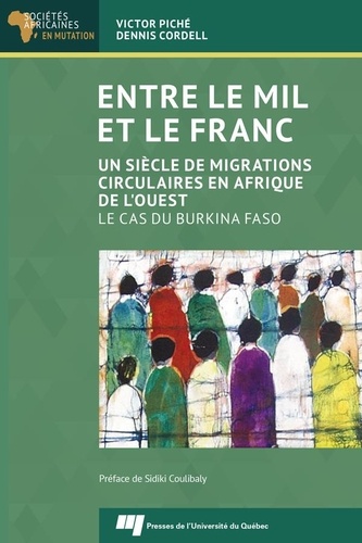 Victor Piché et Dennis Cordell - Entre le mil et le franc - Un siècle de migrations circulaires en Afrique de l'Ouest. Le cas du Burkina Faso.