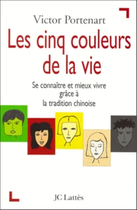 Les Cinq Couleurs De La Vie. Se Connaitre Et Mieux Vivre Grace A La Tradition Chinoise