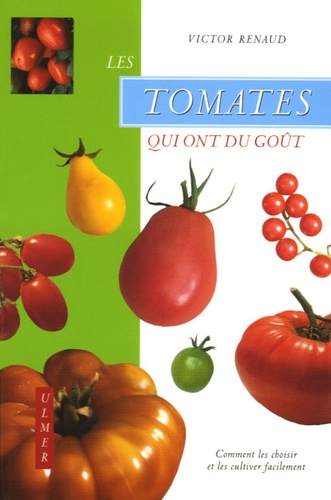 Victor Renaud - Les tomates qui ont du goût - Comment les choisir et les cultiver facilement.