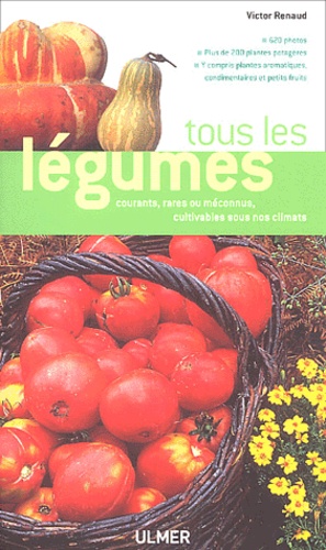 Victor Renaud - Tous les légumes - Courants, rares ou méconnus, cultivables sous nos climats.