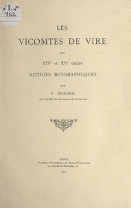 Victor-rené Hunger - Les vicomtes de Vire des XIVe et XVe siècles - Notices biographiques.