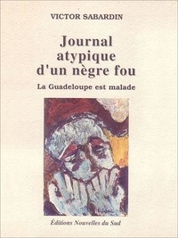 Victor Sabardin - Journal atypique d'un nègre fou - La Guadeloupe est malade.