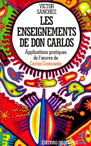 Victor Sanchez - Les Enseignements De Don Carlos. Applications Pratiques De L'Oeuvre De Carlos Castaneda.