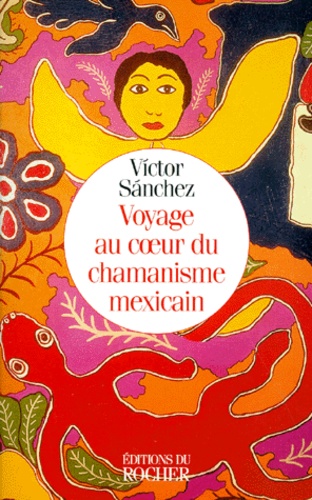 Victor Sanchez - Voyage au coeur du chamanisme mexicain.