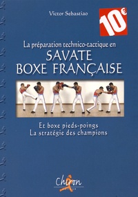Victor Sebastiao - La préparation technico-tactique en savate boxe française et boxe pieds-poings - La stratégie des champions.