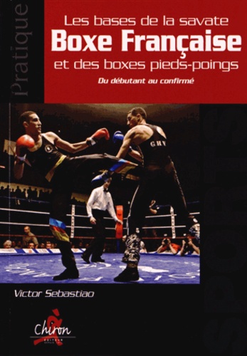 Victor Sebastiao - Les bases de la savate boxe française et des boxes pieds-poings - Du débutant au confirmé.