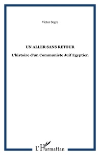 Victor Segré - Un aller sans retour - L'histoire d'un Communiste Juif Egyptien.