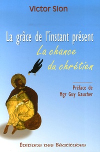 Victor Sion - La grâce de l'instant présent - La chance du chrétien.
