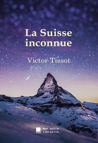 Victor Tissot et Édition Mon Autre Librairie - La Suisse inconnue.