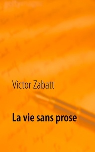 Victor Zabatt - La vie sans prose.