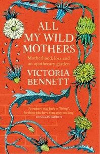 Victoria Bennett - All My Wild Mothers - Motherhood, loss and an apothecary garden.