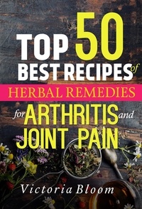  Victoria Bloom - Top 50 Best Recipes of Herbal Remedies for Arthritis and Joint Pain - Herbal Remedies for Healing - Healing Remedies - Herbal Remedies.