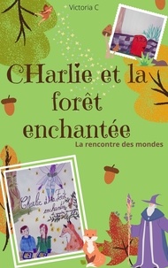 Victoria C. - Charlie  et la forêt enchantée - La rencontre des mondes.