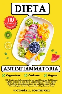 Dieta Antinfiammatoria: 110 Ricette Antinfiammatorie, Adatte anche per una Dieta Vegetariana e Vegana. Dieta Antinfiammatoria su Malattie come Crohn, Fibromialgia, Artrite Reumatoide, Lipedema