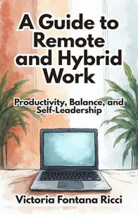 A Guide to Remote and Hybrid Work. Productivity, Balance, and Self-Leadership