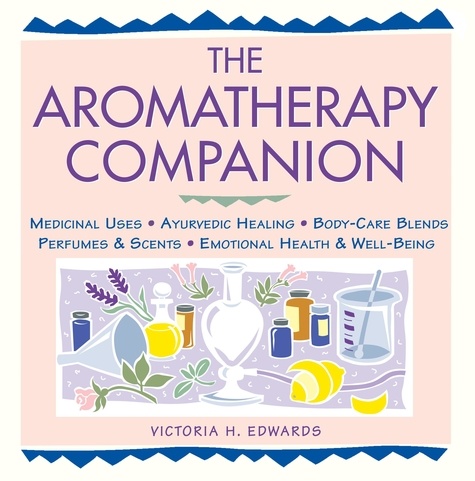 The Aromatherapy Companion. Medicinal Uses/Ayurvedic Healing/Body-Care Blends/Perfumes &amp; Scents/Emotional Health &amp; Well-Being