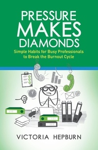  Victoria Hepburn - Pressure Makes Diamonds: Simple Habits for Busy Professionals to Break the Burnout Cycle.