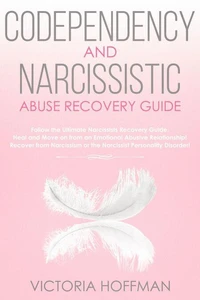 Codependency and Narcissistic Abuse Recovery Guide: Cure Your Codependent & Narcissist Personality Disorder and Relationships! Follow The Ultimate User Manual for Healing Narcissism & Codependence