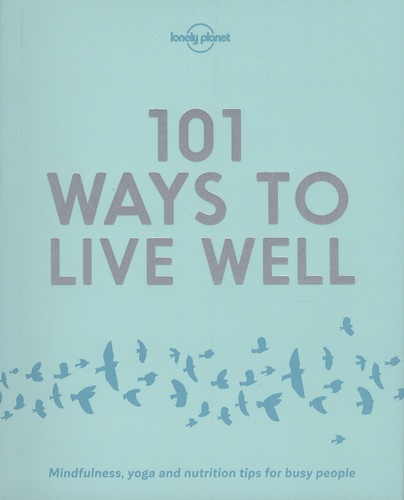 Victoria Joy et Karla Zimmerman - 101 Ways to Live Well - Mindfulness, yoga and nutrition tips for busy people.