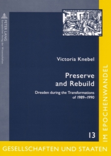 Victoria Knebel - Preserve and Rebuild - Dresden during the Transformations of 1989-1990- Architecture, Citizens Initiatives and Local Identities.