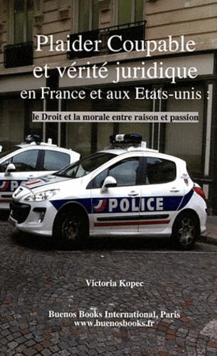 Victoria Kopec - Plaider coupable et vérité juridique en France et aux Etats-Unis : le droit et la morale entre raison et passion.
