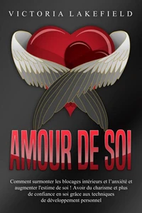 Amour de soi: Comment surmonter les blocages intérieurs et l'anxiété et augmenter l'estime de soi ! Avoir du charisme et plus de confiance en soi grâce aux techniques de développement personnel