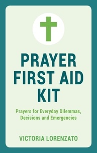 Victoria Lorenzato - Prayer First Aid Kit - Prayers for Everyday Dilemmas, Decisions and Emergencies.