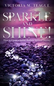  Victoria M. Teague - Sparkle and Shine: How to Create A Joyful, Radiant Spiritual Journey.