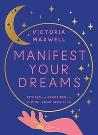 Victoria Maxwell - Manifest Your Dreams - Rituals and Practices for Living Your Best Life.