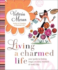 Victoria Moràn - Living a Charmed Life - Your Guide to Finding Magic in Every Moment of Every Day.