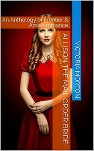  Victoria Morton - Allison the Mail Order Bride An Anthology of Frontier &amp; Amish Romance.