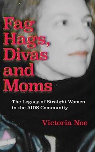  Victoria Noe - F*g Hags, Divas and Moms: The Legacy of Straight Women in the AIDS Community.