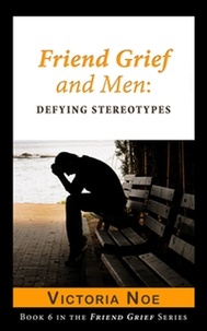  Victoria Noe - Friend Grief and Men: Defying Stereotypes - Friend Grief, #6.