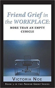  Victoria Noe - Friend Grief in the Workplace: More Than an Empty Cubicle - Friend Grief, #5.