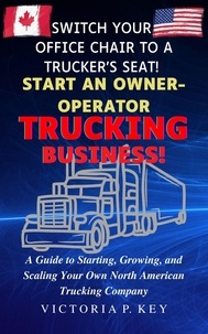  Victoria P. Key - Switch Your Office Chair to a Trucker’s Seat! Start an Owner-Operator Trucking Business!.