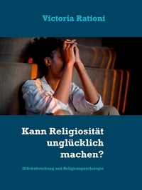Victoria Rationi - Kann Religiosität unglücklich machen? - Glücksforschung und Religionspsychologie.