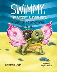 Swimmy, the Secret Superhero: A Box Turtle's Adventures at School