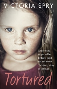 Victoria Spry - Tortured - Abused and neglected by Britain’s most sadistic mum. This is my story of survival..